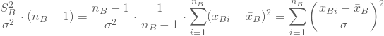 \begin{equation*} \frac {S_B^2} {\sigma^2}\cdot (n_B-1) = \frac {n_B-1} {\sigma^2} \cdot \frac {1} {n_B-1} \cdot \sum_{i=1}^{n_B} (x_{Bi} - \bar x_B)^2 = \sum_{i=1}^{n_B} {\left({\frac {x_{Bi} - \bar x_B} {\sigma}}\right)}^2 } \end{equation*}