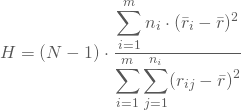 \begin{equation*} H = (N-1) \cdot \frac { \displaystyle \sum_{i=1}^m n_i \cdot (\bar r_i - \bar r)^2} {\displaystyle \sum_{i=1}^m \displaystyle \sum_{j=1}^{n_i} (r_{ij} - \bar r)^2 } \end{equation*}