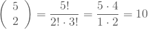 \begin{equation*} \left(\begin {array} {11} 5 \\2\end{array}\right) = \frac {5!}{2! \cdot 3!}= \frac {5\cdot 4} {1 \cdot 2}=10 \end{equation*}