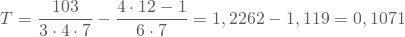 \begin{equation*} T=\frac {103}{3 \cdot 4 \cdot 7} - \frac {4 \cdot 12 - 1}{6 \cdot 7} = 1,2262 - 1,119 = 0,1071 \end{equation*}