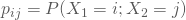 p_{ij} = P(X_1=i;X_2=j)
