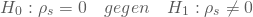 \begin{equation*} H_0: \rho_s =0 \quad gegen \quad H_1: \rho_s \ne 0\end{equation*}