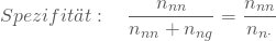 \begin{equation*} Spezifit\"at : \quad \frac { n_{nn}} {n_{nn} + n_{ng} } =\frac { n_{nn}} {n_{n \cdot} }\end{equation*}