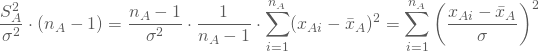 \begin{equation*} \frac {S_A^2} {\sigma^2}\cdot (n_A-1) = \frac {n_A-1} {\sigma^2} \cdot \frac {1} {n_A-1} \cdot \sum_{i=1}^{n_A} (x_{Ai} - \bar x_A)^2 = \sum_{i=1}^{n_A} {\left({\frac {x_{Ai} - \bar x_A} {\sigma}}\right)}^2 } \end{equation*}