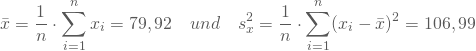 \begin{equation*} \bar x = \frac 1 n \cdot \sum_{i=1}^n x_i = 79,92 \quad und \quad s_x^2 = \frac 1 n \cdot \sum_{i=1}^n (x_i- \bar x)^2 = 106,99 \end{equation*}