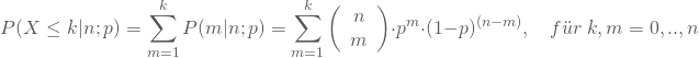 \begin{equation*} P(X \le k|n;p) = \sum_{m=1}^k P(m|n;p) = \sum_{m=1}^k\left(\begin {array} {11} n \\m\end{array}\right) \cdot p^m \cdot (1-p)^{(n-m)}, \quad f\"ur \nobreakspace k,m=0,..,n \end{equation*}