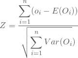 \begin{equation*} Z = \frac {\displaystyle \sum_{i=1}^n( o_i - E(O_i)) }{{\sqrt { \displaystyle \sum_{i=1}^n Var (O_{i}})}} \end{equation*}
