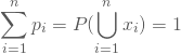 \begin{equation*} \sum_{i=1}^n p_i = P(\bigcup_{i=1}^n x_i) = 1 \end{equation*}