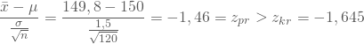 \begin{equation*} \frac { \bar x - \mu} { \frac {\sigma} {\sqrt n}}= \frac {149,8 - 150} {\frac {1,5} {\sqrt {120} }} = -1,46=z_{pr} > z_{kr} =-1,645 \end{equation*}