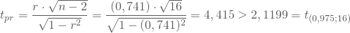 \begin{equation*} t_{pr} = \frac {r \cdot \sqrt {n-2}} { \sqrt {1-r^2}} =\frac {(0,741) \cdot \sqrt {16}} { \sqrt {1-(0,741)^2}} = 4,415 > 2,1199 = t_{(0,975;16)}} \end{equation*}