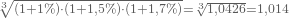 \begin{equation*} ^\sqrt[3] {(1 + 1 \%) \cdot (1 + 1,5 \%) \cdot (1 + 1,7 \%)} = \sqrt[3] {1,0426} = 1,014 \end{equation*}