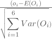 \frac {( o_i - E(O_i) }{{\sqrt { \displaystyle \sum_{i=1}^6 Var (O_{i}})}}