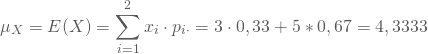 \begin{equation*} \mu_X = E(X) = \sum_{i=1}^2 x_i \cdot p_{i\cdot} = 3 \cdot 0,33 + 5 *0,67 = 4,3333 \end{equation*}