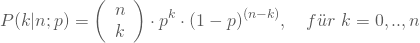 \begin{equation*} P(k|n;p) = \left(\begin {array} {11} n \\k\end{array}\right) \cdot p^k \cdot (1-p)^{(n-k)}, \quad f\"ur \nobreakspace k=0,..,n \end{equation*}