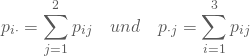 \begin{equation*} p_{i \cdot}= \displaystyle\sum_{j=1}^2 p_{ij} \quad und \quad p_{\cdot j}= \displaystyle\sum_{i=1}^3 p_{ij} \end{equation*}