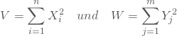 \begin{equation*} V = \sum_{i=1}^n X_i^2 \quad und \quad W = \sum_{j=1}^m Y_j^2 \end{equation*}