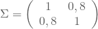 \begin{equation*} \Sigma=\left( \begin {array}{cc} 1 & 0,8 \\ 0,8& 1 \end{array} \right) \end{equation*}