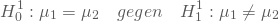 \begin{equation*} H^1_0: \mu_1=\mu_2 \quad gegen \quad  H^1_1: \mu_1 \ne \mu_2 \end{equation*}