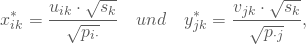 \begin{equation*} x^*_{ik}= \frac {u_{ik} \cdot \sqrt{s_k}}{\sqrt{p_{i \cdot}} } \quad und \quad y^*_{jk}= \frac {v_{jk} \cdot \sqrt{s_k}}{\sqrt{p_{\cdot j}} }, \end{equation*}