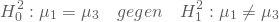 \begin{equation*} H^2_0: \mu_1=\mu_3 \quad gegen \quad  H^2_1: \mu_1 \ne \mu_3 \end{equation*}